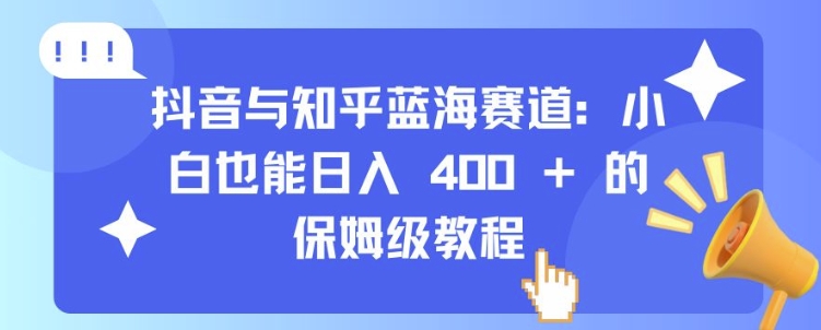 抖音与知乎蓝海赛道：小白也能日入 4张 的保姆级教程-云途资源库