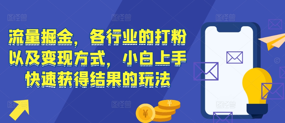 流量掘金，各行业的打粉以及变现方式，小白上手快速获得结果的玩法-云途资源库