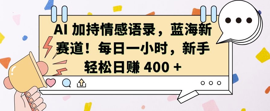 AI 加持情感语录，蓝海新赛道，每日一小时，新手轻松日入 400【揭秘】-云途资源库