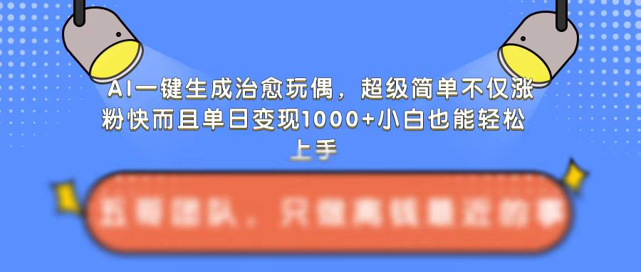 AI一键生成治愈玩偶，超级简单，不仅涨粉快而且单日变现1k-云途资源库