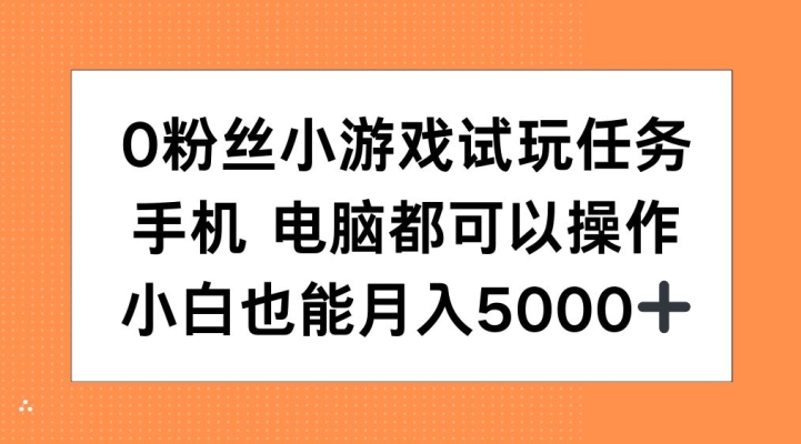 0粉丝小游戏试玩任务，手机电脑都可以操作，小白也能月入5000+【揭秘】-云途资源库