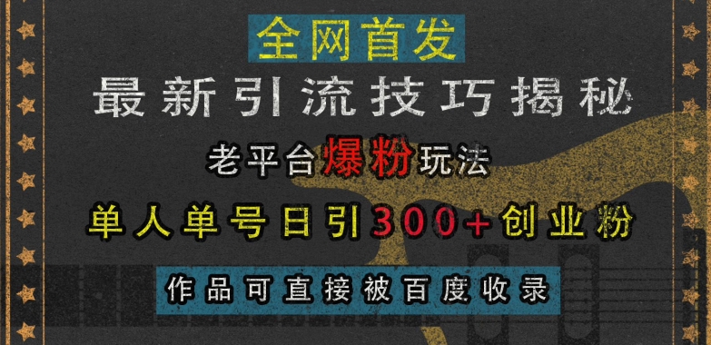 最新引流技巧揭秘，老平台爆粉玩法，单人单号日引300+创业粉，作品可直接被百度收录-云途资源库