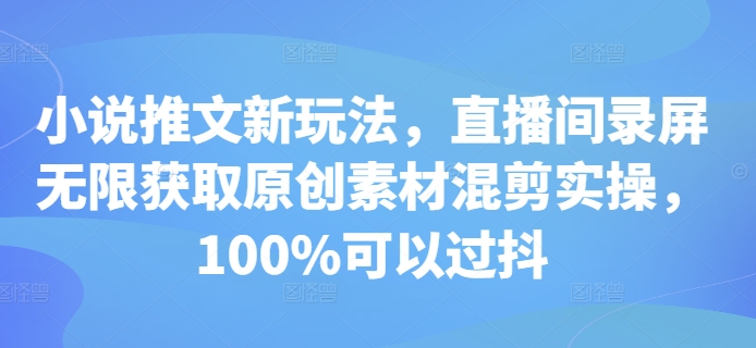 小说推文新玩法，直播间录屏无限获取原创素材混剪实操，100%可以过抖-云途资源库