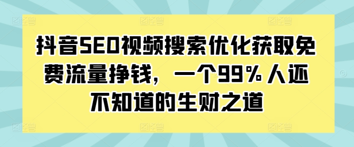抖音SEO视频搜索优化获取免费流量挣钱，一个99%人还不知道的生财之道-云途资源库