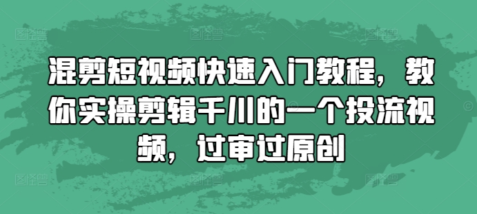 混剪短视频快速入门教程，教你实操剪辑千川的一个投流视频，过审过原创-云途资源库