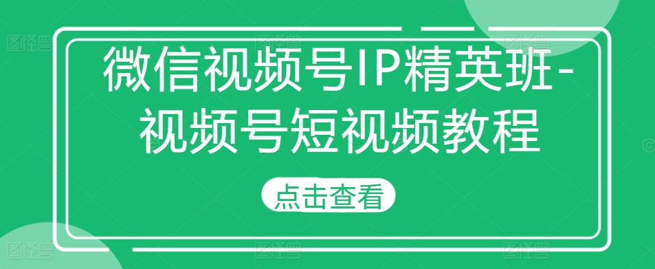 微信视频号IP精英班-视频号短视频教程-云途资源库