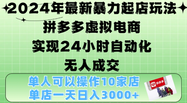2024年最新暴力起店玩法，拼多多虚拟电商4.0，24小时实现自动化无人成交，单店月入3000+【揭秘】-云途资源库