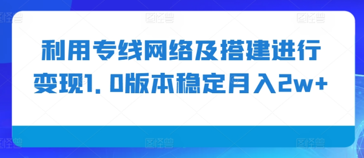 利用专线网络及搭建进行变现1.0版本稳定月入2w+【揭秘】-云途资源库