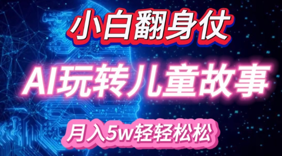 小白大翻身!靠AI玩转绘本故事，月入过W，轻松得很!-云途资源库