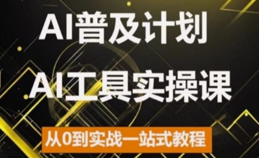 AI普及计划，2024AI工具实操课，从0到实战一站式教程-云途资源库