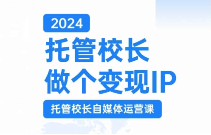 2024托管校长做个变现IP，托管校长自媒体运营课，利用短视频实现校区利润翻番-云途资源库