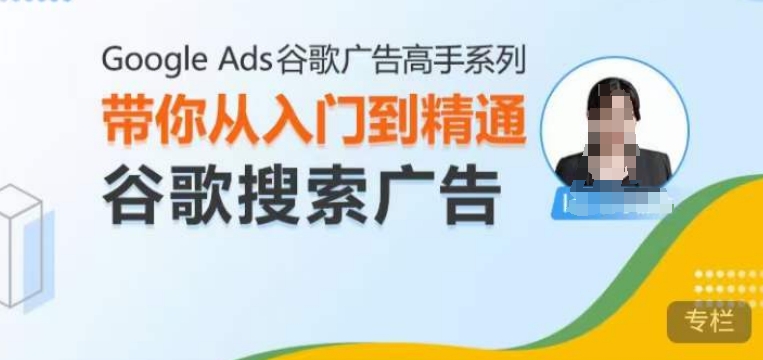Google Ads谷歌广告高手 – 搜索广告，带你从入门到精通谷歌搜索广告-云途资源库