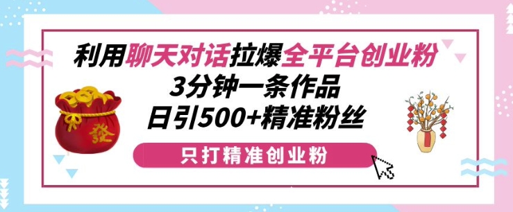利用聊天对话拉爆全平台创业粉，3分钟一条作品，日引500+精准粉丝-云途资源库