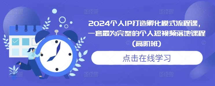 2024个人IP打造孵化模式流程课，一套最为完整的个人短视频落地课程(高阶班)-云途资源库