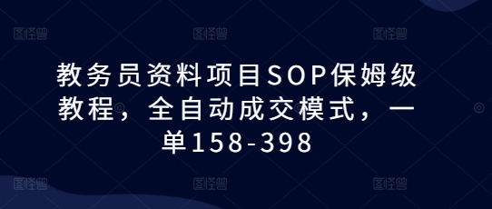 教务员资料项目SOP保姆级教程，全自动成交模式，一单158-398-云途资源库