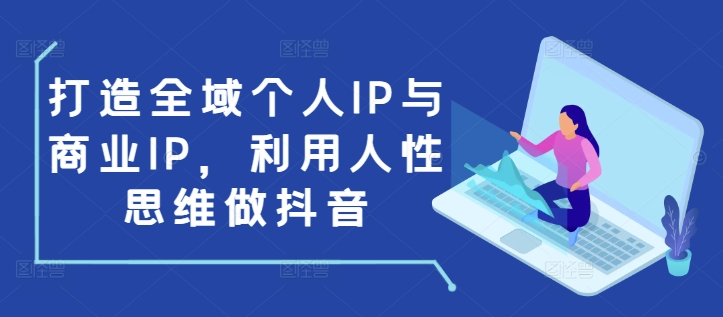 打造全域个人IP与商业IP，利用人性思维做抖音-云途资源库