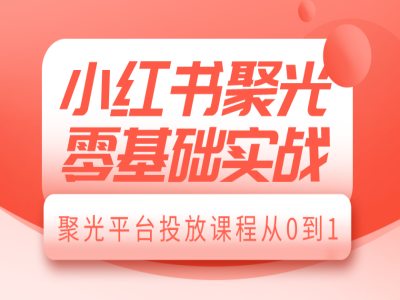 小红书聚光零基础实战，聚光平台投放课程从0到1-云途资源库