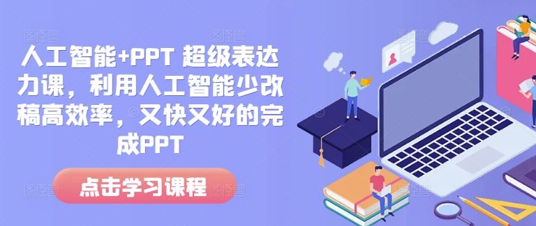人工智能+PPT 超级表达力课，利用人工智能少改稿高效率，又快又好的完成PPT-云途资源库