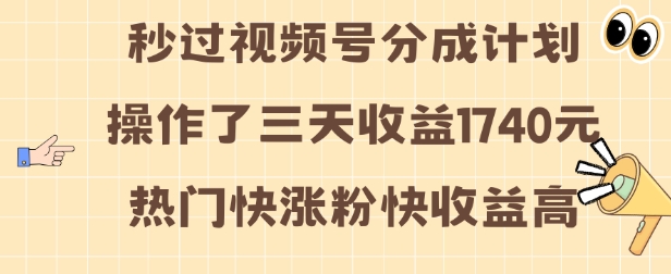 视频号分成计划操作了三天收益1740元 这类视频很好做，热门快涨粉快收益高【揭秘】-云途资源库