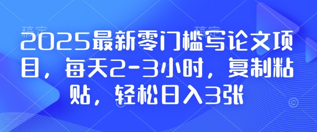 2025最新零门槛写论文项目，每天2-3小时，复制粘贴，轻松日入3张，附详细资料教程【揭秘】-云途资源库