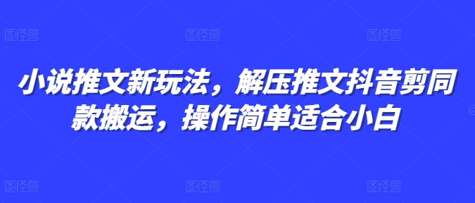 小说推文新玩法，解压推文抖音剪同款搬运，操作简单适合小白-云途资源库