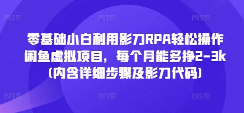 零基础小白利用影刀RPA轻松操作闲鱼虚拟项目，每个月能多挣2-3k(内含详细步骤及影刀代码)-云途资源库