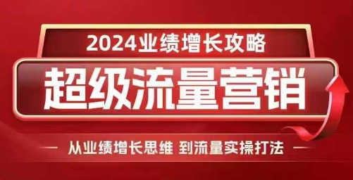 2024超级流量营销，2024业绩增长攻略，从业绩增长思维到流量实操打法-云途资源库