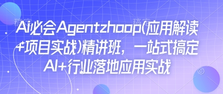 Ai必会Agent(应用解读+项目实战)精讲班，一站式搞定AI+行业落地应用实战-云途资源库
