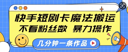 快手短剧卡魔法搬运，不看粉丝数，暴力操作，几分钟一条作品，小白也能快速上手-云途资源库