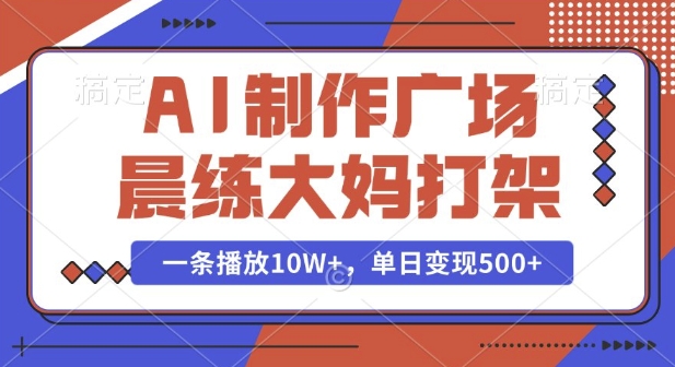 AI制作广场晨练大妈打架，一条播放10W+，单日变现多张【揭秘】-云途资源库