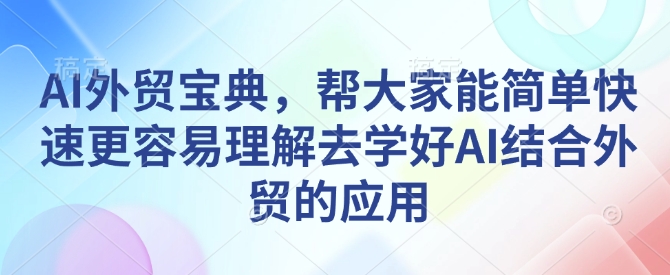 AI外贸宝典，帮大家能简单快速更容易理解去学好AI结合外贸的应用-云途资源库