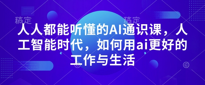 人人都能听懂的AI通识课，人工智能时代，如何用ai更好的工作与生活-云途资源库