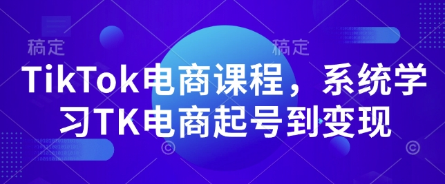 TikTok电商课程，​系统学习TK电商起号到变现-云途资源库