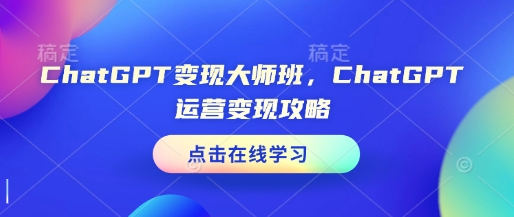 ChatGPT变现大师班，ChatGPT运营变现攻略-云途资源库