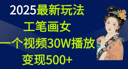 2025最新玩法，工笔画美女，一个视频30万播放变现500+-云途资源库