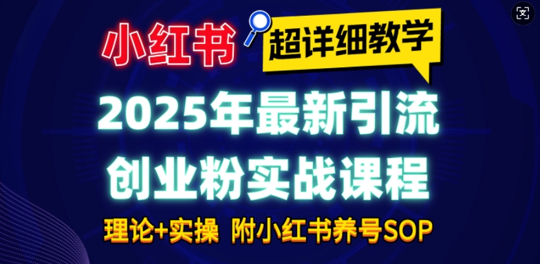 2025年最新小红书引流创业粉实战课程【超详细教学】小白轻松上手，月入1W+，附小红书养号SOP-云途资源库