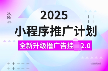 2025小程序推广计划，全新升级撸广告挂JI2.0玩法，日入多张，小白可做【揭秘】-云途资源库