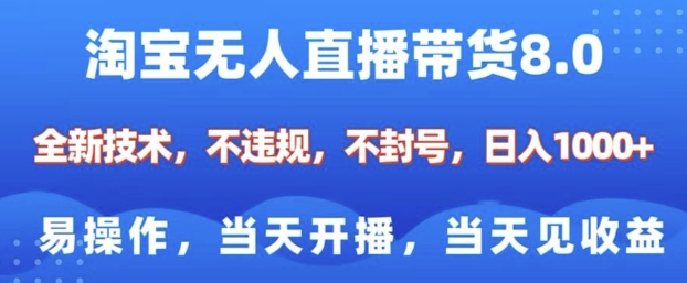 淘宝无人直播带货8.0，全新技术，不违规，不封号，纯小白易操作，当天开播，当天见收益，日入多张-云途资源库