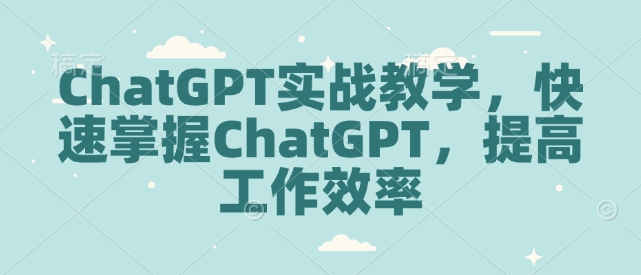 ChatGPT实战教学，快速掌握ChatGPT，提高工作效率-云途资源库