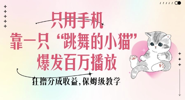 只用手机靠一只“跳舞的小猫”爆发百万播放，狂撸分成收益，保姆级教学-云途资源库