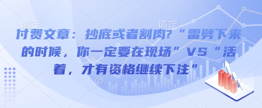 付费文章：抄底或者割肉?“雷劈下来的时候，你一定要在现场”VS“活着，才有资格继续下注”-云途资源库