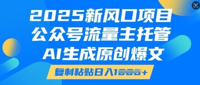 2025新风口项目，公众号流量主托管，AI生成原创爆文，复制粘贴日入多张-云途资源库