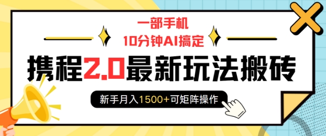 一部手机10分钟AI搞定，携程2.0最新玩法搬砖，新手月入1500+可矩阵操作-云途资源库