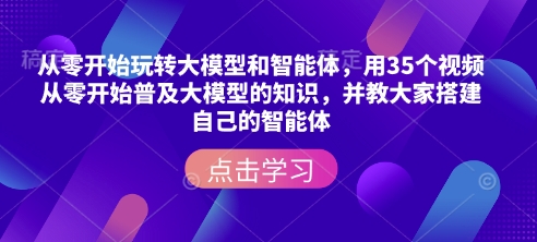 从零开始玩转大模型和智能体，​用35个视频从零开始普及大模型的知识，并教大家搭建自己的智能体-云途资源库