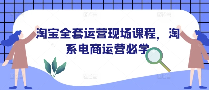 淘宝全套运营现场课程，淘系电商运营必学-云途资源库