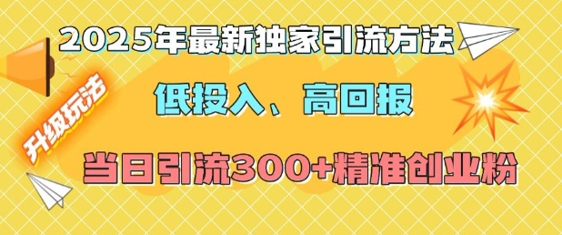 2025年最新独家引流方法，低投入高回报？当日引流300+精准创业粉-云途资源库
