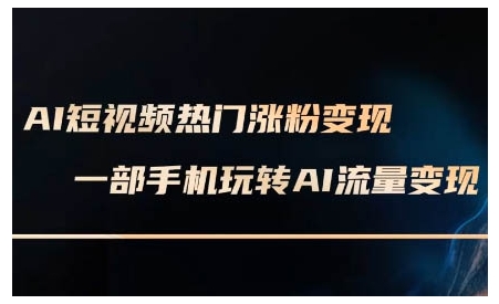 AI短视频热门涨粉变现课，AI数字人制作短视频超级变现实操课，一部手机玩转短视频变现-云途资源库