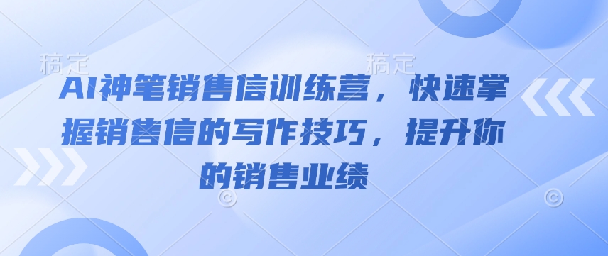 AI神笔销售信训练营，快速掌握销售信的写作技巧，提升你的销售业绩-云途资源库