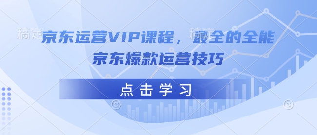 京东运营VIP课程，最全的全能京东爆款运营技巧-云途资源库