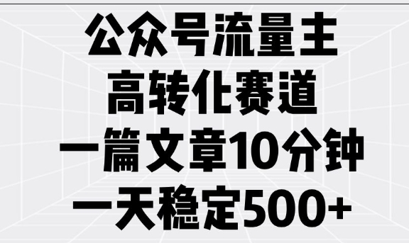 公众号流量主高转化赛道，一篇文章10分钟，一天稳定5张-云途资源库